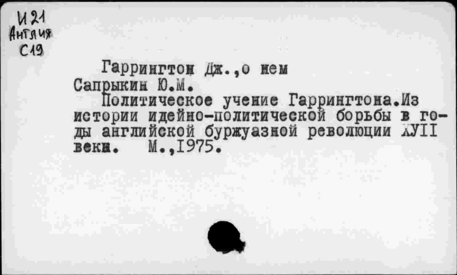 ﻿км
С 40
Гаррингтон Дж.,о нем Сапрыкин Ю.м.
Политическое учение Гаррингтона.Из истории идейно-политическом борьбы в годы английской буржуазной революции лУП веки. М.,1975.